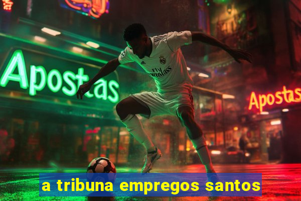 a tribuna empregos santos